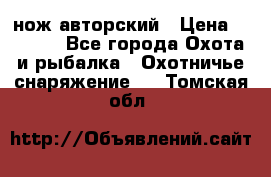 нож авторский › Цена ­ 2 500 - Все города Охота и рыбалка » Охотничье снаряжение   . Томская обл.